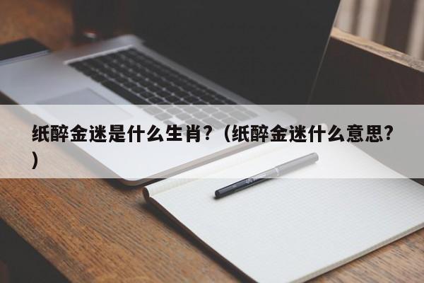 纸醉金迷是什么生肖?（纸醉金迷什么意思?）