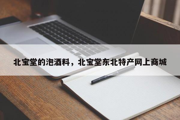北宝堂的泡酒料，北宝堂东北特产网上商城