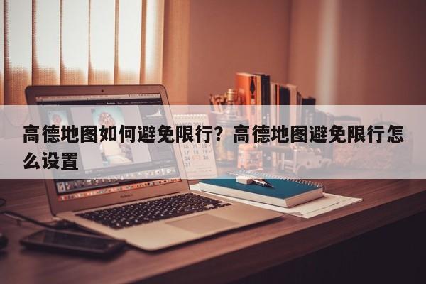 高德地图如何避免限行？高德地图避免限行怎么设置