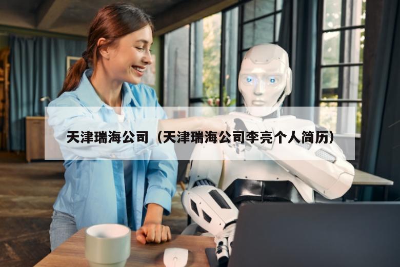 天津瑞海公司（天津瑞海公司李亮个人简历）
