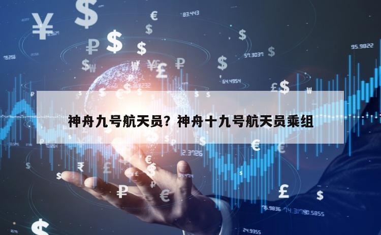 神舟九号航天员？神舟十九号航天员乘组