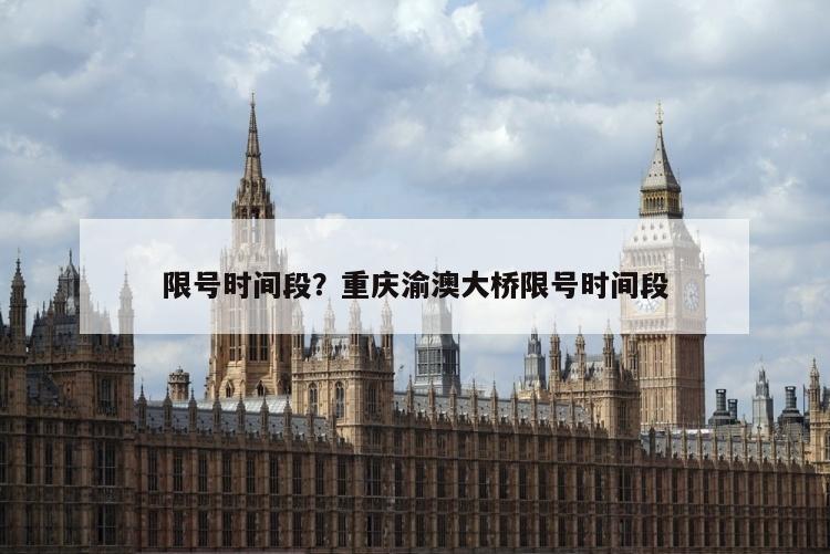 限号时间段？重庆渝澳大桥限号时间段
