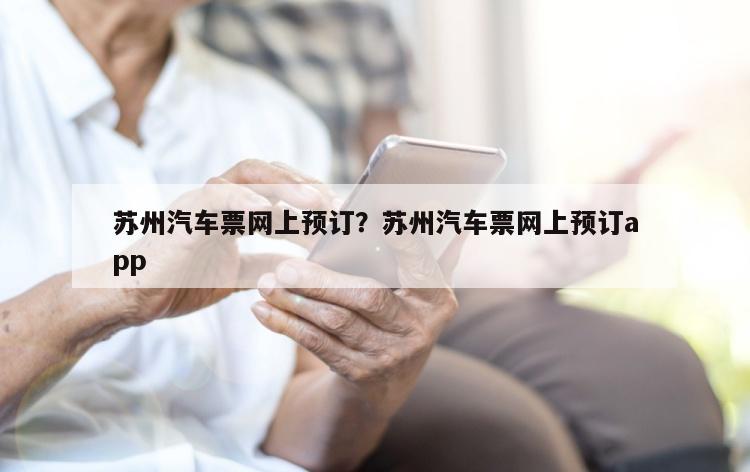 苏州汽车票网上预订？苏州汽车票网上预订app