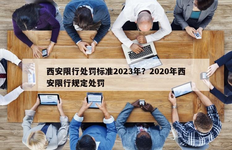 西安限行处罚标准2023年？2020年西安限行规定处罚