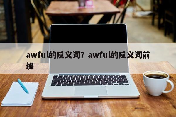 awful的反义词？awful的反义词前缀