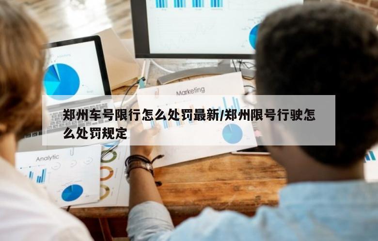 郑州车号限行怎么处罚最新/郑州限号行驶怎么处罚规定