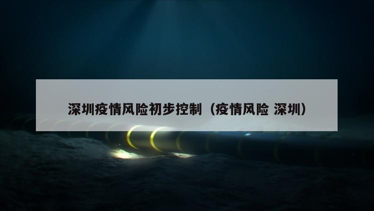 深圳疫情风险初步控制（疫情风险 深圳）
