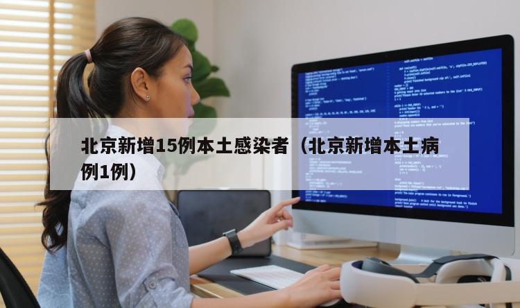 北京新增15例本土感染者（北京新增本土病例1例）