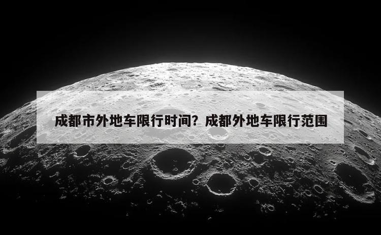 成都市外地车限行时间？成都外地车限行范围