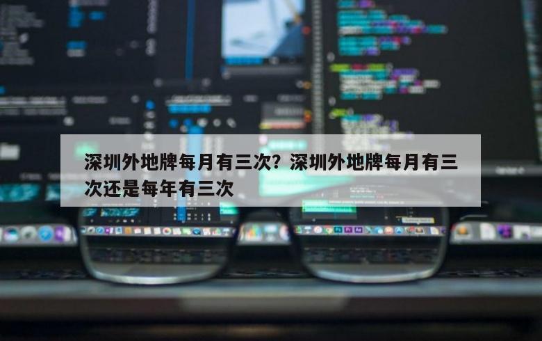 深圳外地牌每月有三次？深圳外地牌每月有三次还是每年有三次