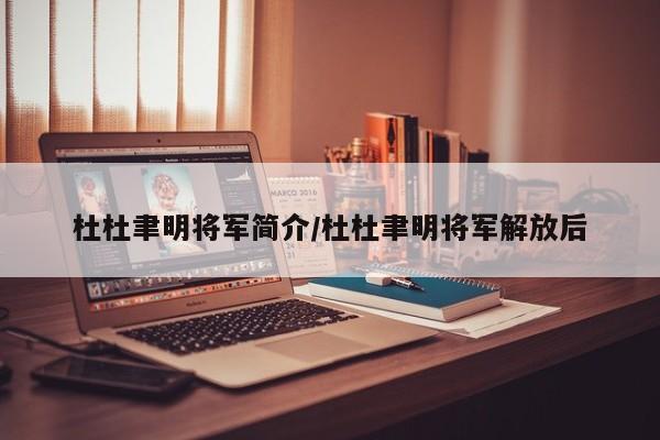 杜杜聿明将军简介/杜杜聿明将军解放后