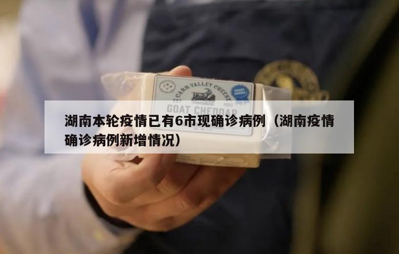 湖南本轮疫情已有6市现确诊病例（湖南疫情确诊病例新增情况）