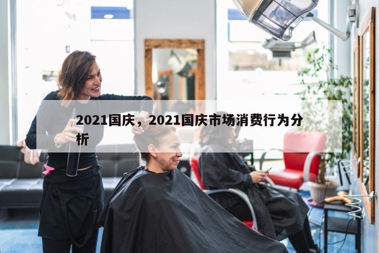 2021国庆，2021国庆市场消费行为分析