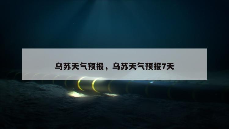 乌苏天气预报，乌苏天气预报7天
