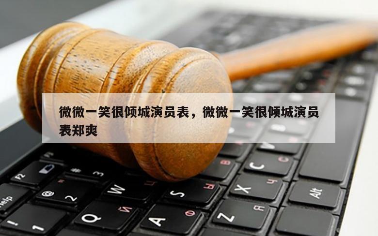 微微一笑很倾城演员表，微微一笑很倾城演员表郑爽