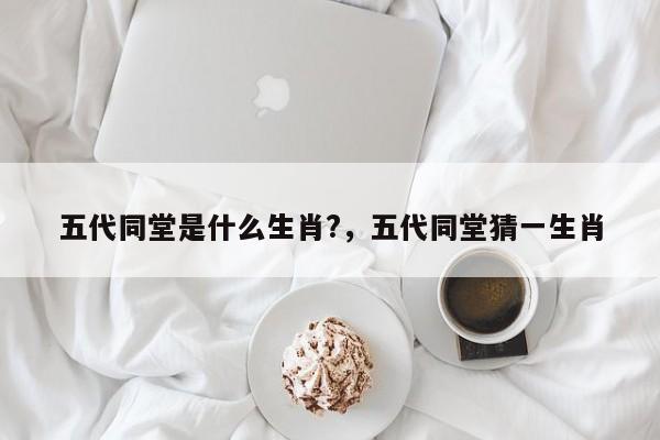 五代同堂是什么生肖?，五代同堂猜一生肖