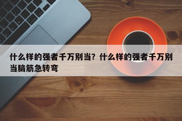 什么样的强者千万别当？什么样的强者千万别当脑筋急转弯