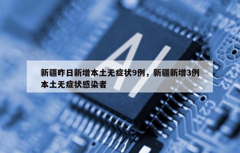 新疆昨日新增本土无症状9例，新疆新增3例本土无症状感染者
