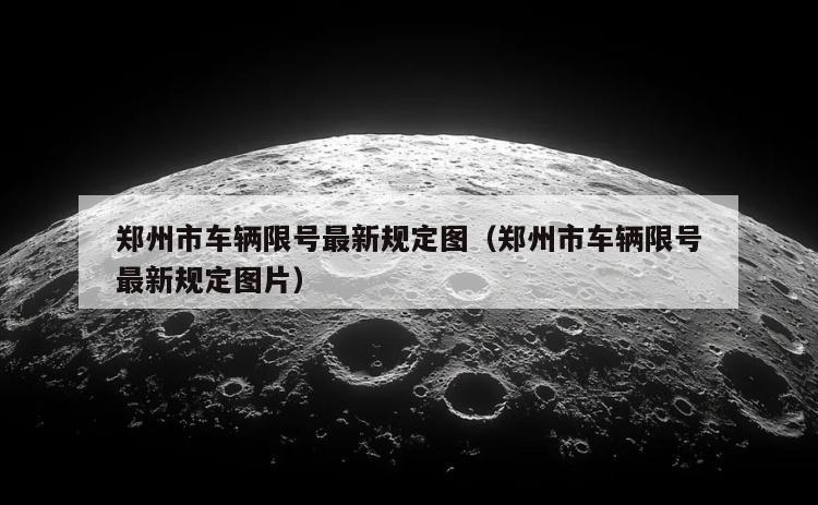 郑州市车辆限号最新规定图（郑州市车辆限号最新规定图片）