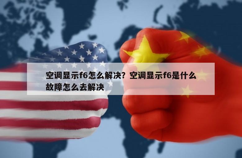 空调显示f6怎么解决？空调显示f6是什么故障怎么去解决