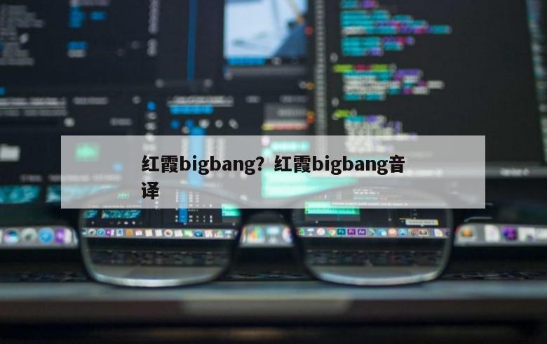 红霞bigbang？红霞bigbang音译