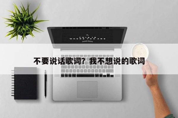 不要说话歌词？我不想说的歌词