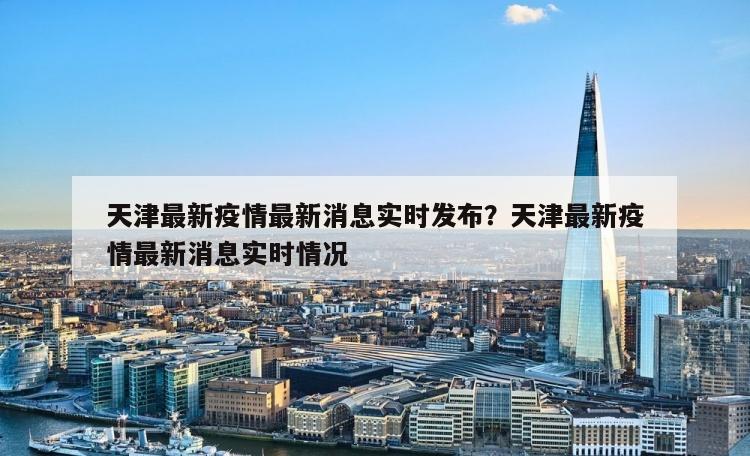 天津最新疫情最新消息实时发布？天津最新疫情最新消息实时情况