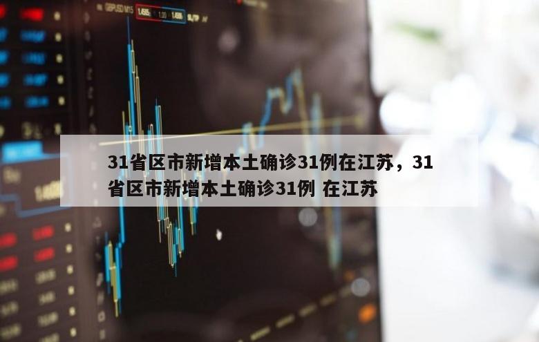 31省区市新增本土确诊31例在江苏，31省区市新增本土确诊31例 在江苏