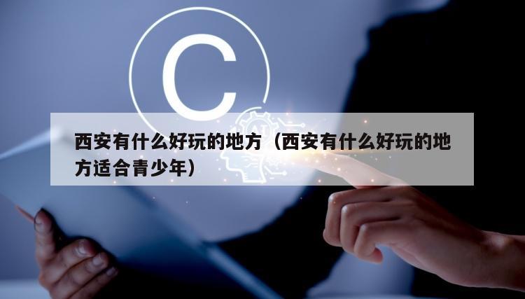 西安有什么好玩的地方（西安有什么好玩的地方适合青少年）