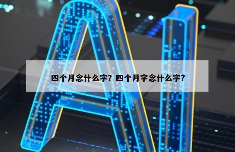 四个月念什么字？四个月字念什么字?