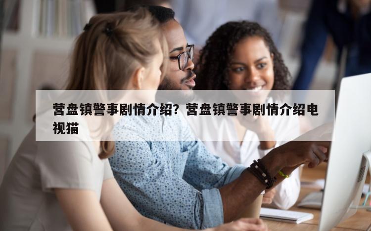 营盘镇警事剧情介绍？营盘镇警事剧情介绍电视猫