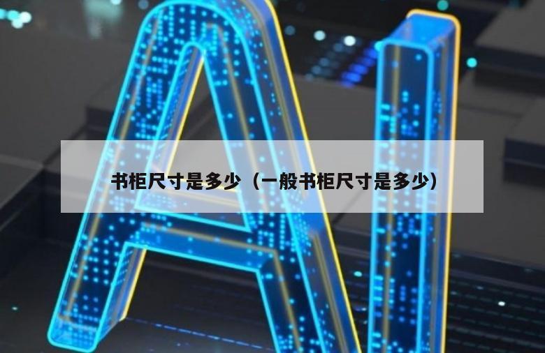 书柜尺寸是多少（一般书柜尺寸是多少）