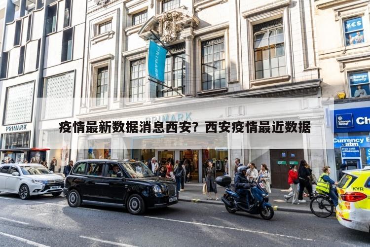 疫情最新数据消息西安？西安疫情最近数据