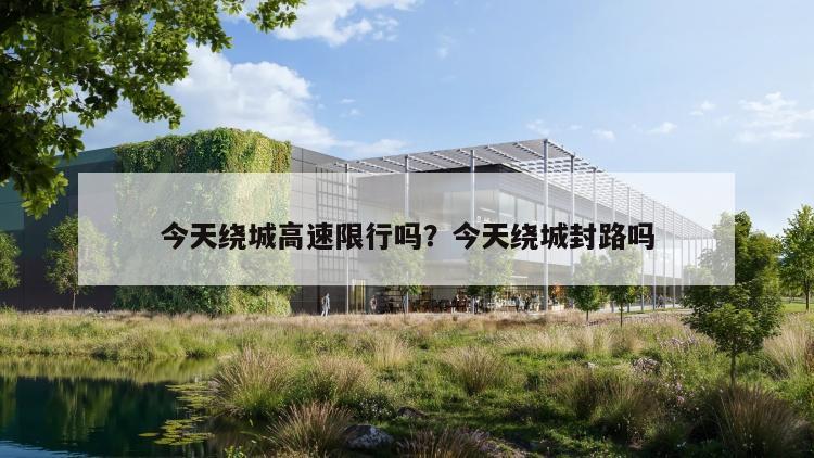 今天绕城高速限行吗？今天绕城封路吗