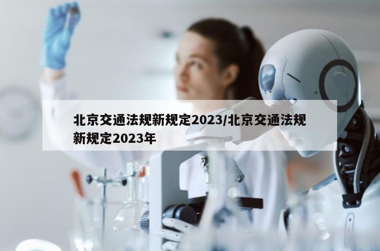 北京交通法规新规定2023/北京交通法规新规定2023年