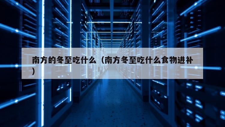 南方的冬至吃什么（南方冬至吃什么食物进补）