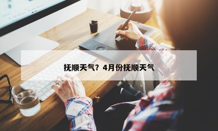 抚顺天气？4月份抚顺天气