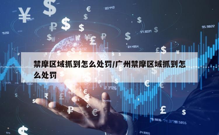 禁摩区域抓到怎么处罚/广州禁摩区域抓到怎么处罚