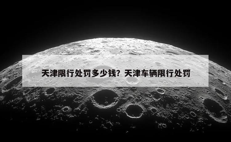 天津限行处罚多少钱？天津车辆限行处罚
