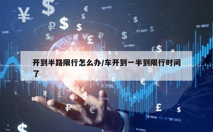 开到半路限行怎么办/车开到一半到限行时间了