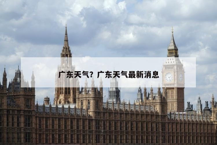 广东天气？广东天气最新消息