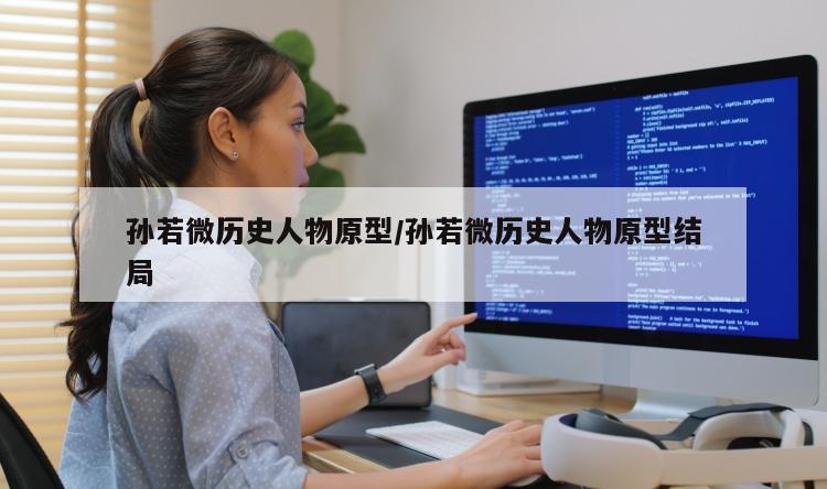 孙若微历史人物原型/孙若微历史人物原型结局