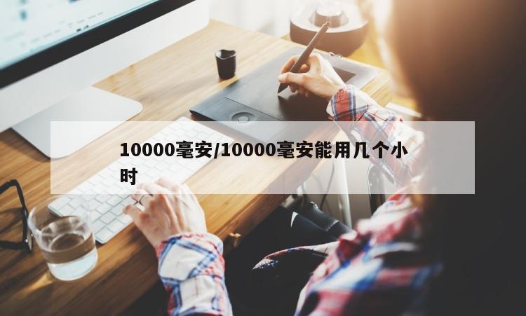 10000毫安/10000毫安能用几个小时