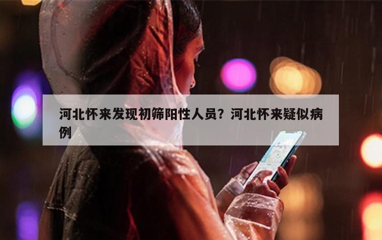 河北怀来发现初筛阳性人员？河北怀来疑似病例