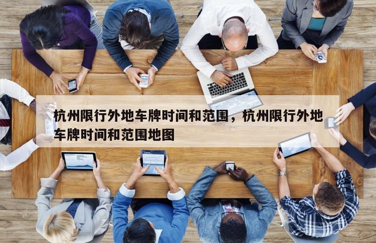 杭州限行外地车牌时间和范围，杭州限行外地车牌时间和范围地图
