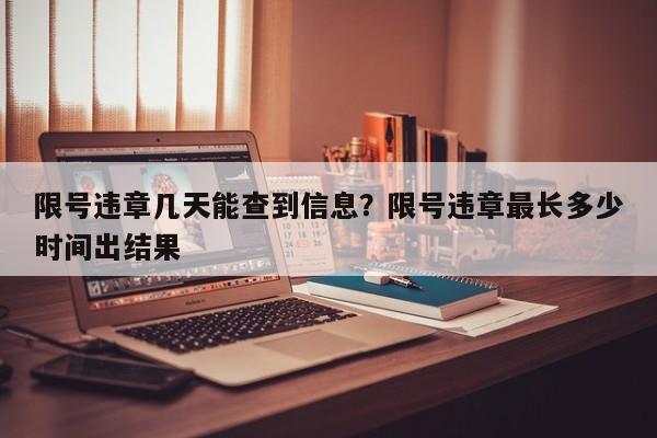 限号违章几天能查到信息？限号违章最长多少时间出结果