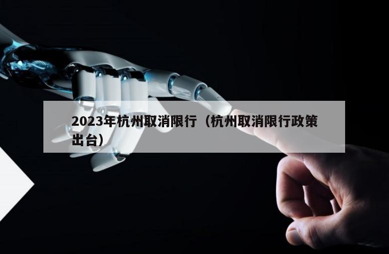 2023年杭州取消限行（杭州取消限行政策出台）