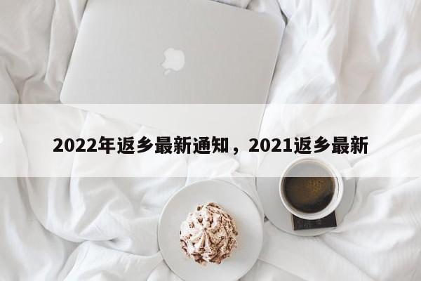 2022年返乡最新通知，2021返乡最新