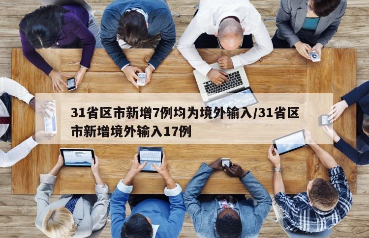 31省区市新增7例均为境外输入/31省区市新增境外输入17例