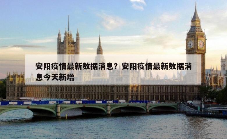安阳疫情最新数据消息？安阳疫情最新数据消息今天新增